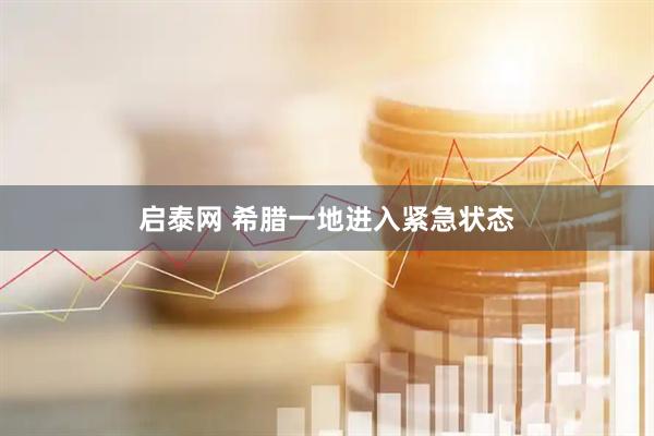 启泰网 希腊一地进入紧急状态