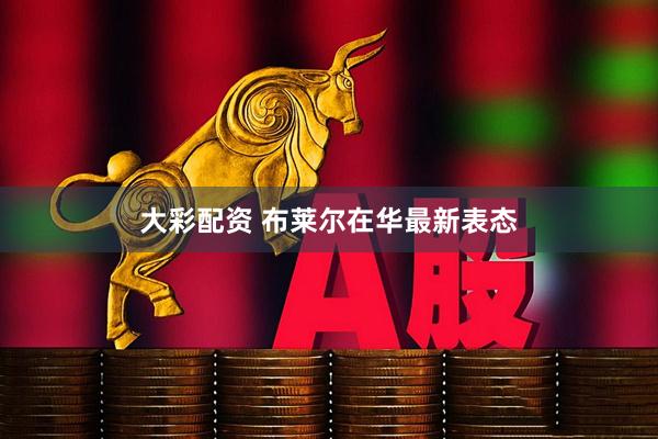 大彩配资 布莱尔在华最新表态