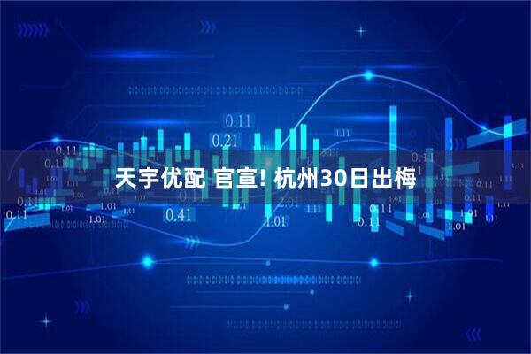 天宇优配 官宣! 杭州30日出梅