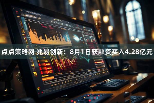 点点策略网 兆易创新：8月1日获融资买入4.28亿元