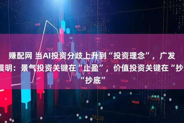 赚配网 当AI投资分歧上升到“投资理念”,广发刘晨明:景气投资关键在“止盈”,价值投资关键在“抄底”