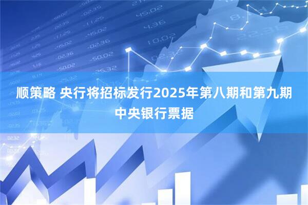 顺策略 央行将招标发行2025年第八期和第九期中央银行票据